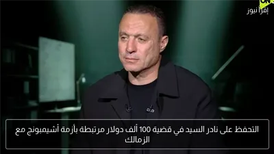 التحفظ على نادر السيد في قضية 100 ألف دولار مرتبطة بأزمة أشيمبونج مع الزمالك