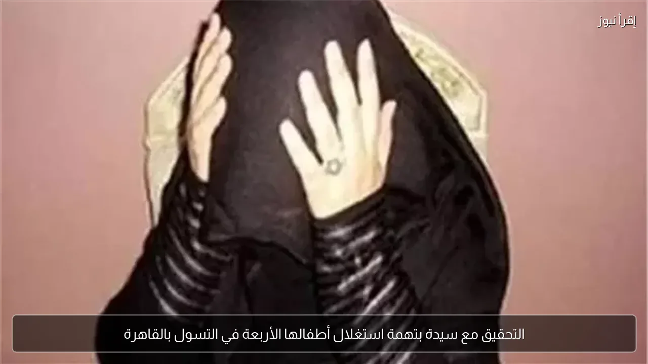 التحقيق مع سيدة بتهمة استغلال أطفالها الأربعة في التسول بالقاهرة