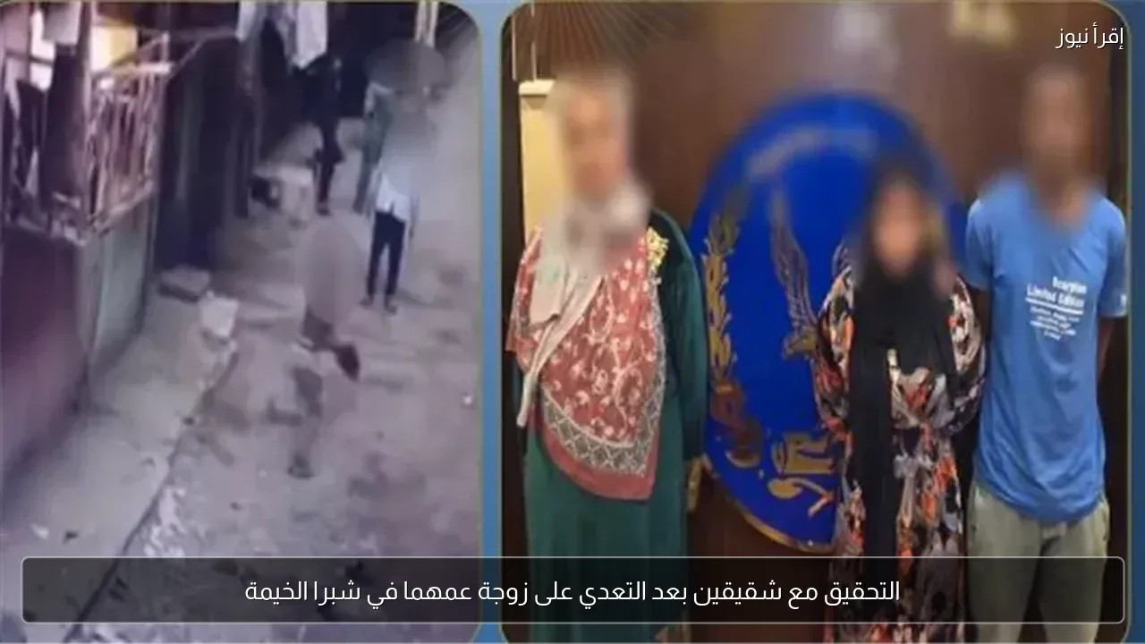 التحقيق مع شقيقين بعد التعدي على زوجة عمهما في شبرا الخيمة