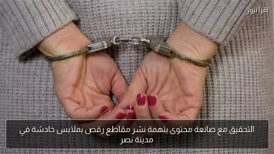 التحقيق مع صانعة محتوى بتهمة نشر مقاطع رقص بملابس خادشة في مدينة نصر