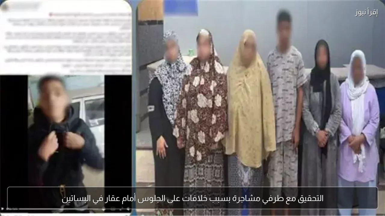 التحقيق مع طرفي مشاجرة بسبب خلافات على الجلوس أمام عقار في البساتين