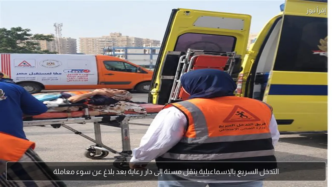 التدخل السريع بالإسماعيلية ينقل مسنة إلى دار رعاية بعد بلاغ عن سوء معاملة