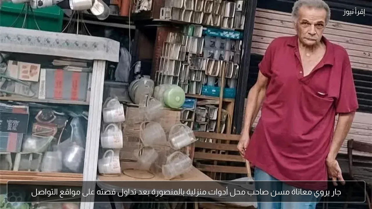 جار يروي معاناة مسن صاحب محل أدوات منزلية بالمنصورة بعد تداول قصته على مواقع التواصل