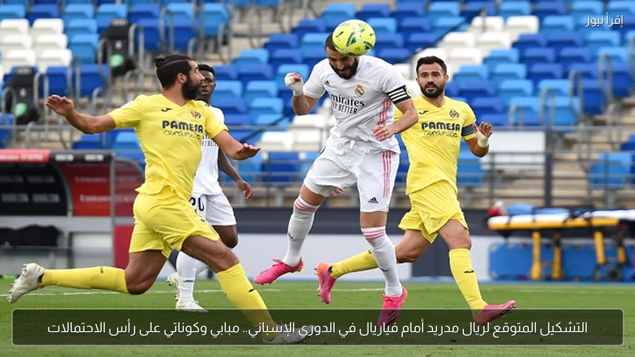 التشكيل المتوقع لريال مدريد أمام فياريال في الدوري الإسباني.. مبابي وكوناتي على رأس الاحتمالات