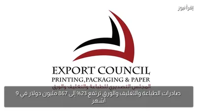 صادرات الطباعة والتغليف والورق ترتفع 23% إلى 867 مليون دولار في 9 أشهر