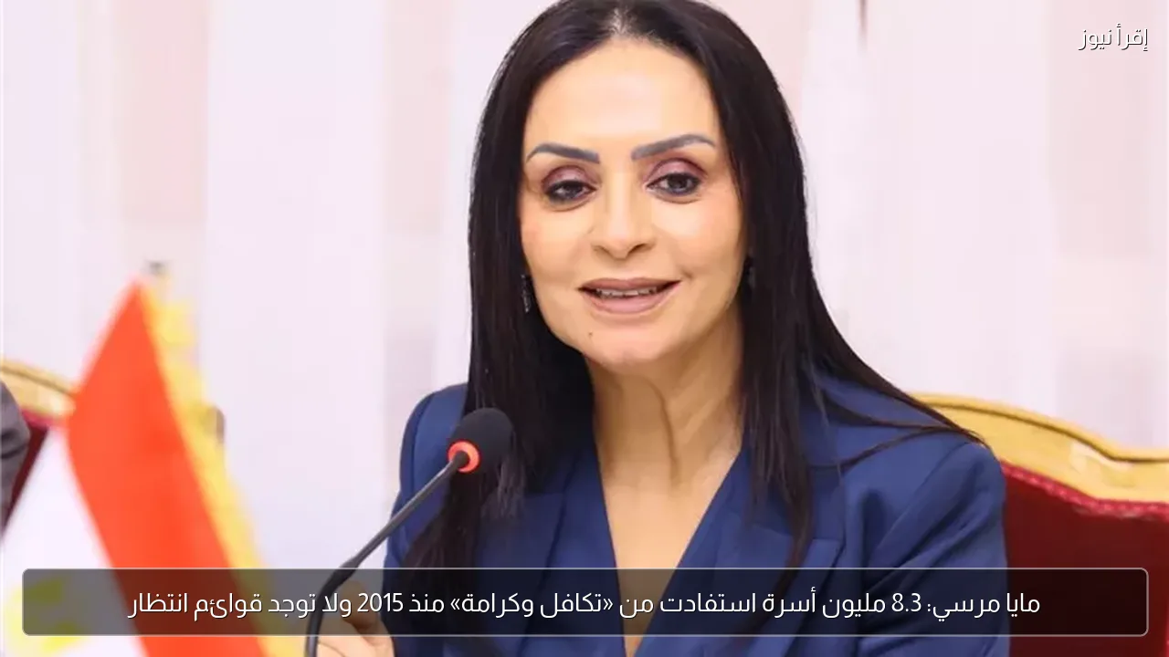 مايا مرسي: 8.3 مليون أسرة استفادت من «تكافل وكرامة» منذ 2015 ولا توجد قوائم انتظار