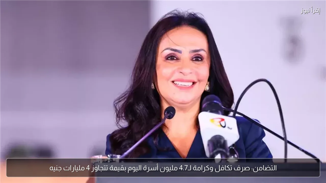التضامن: صرف تكافل وكرامة لـ4.7 مليون أسرة اليوم بقيمة تتجاوز 4 مليارات جنيه