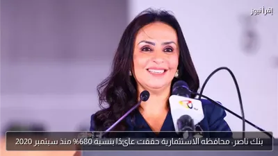 بنك ناصر: محافظه الاستثمارية حققت عائدًا بنسبة 680% منذ سبتمبر 2020