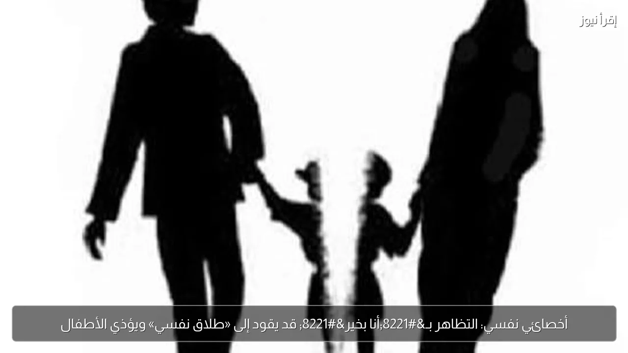 أخصائي نفسي: التظاهر بـ”أنا بخير” قد يقود إلى «طلاق نفسي» ويؤذي الأطفال