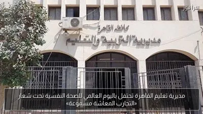 مديرية تعليم القاهرة تحتفل باليوم العالمي للصحة النفسية تحت شعار «التجارب المعاشة مسموعة»