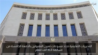 المديريات التعليمية تحدد مسوغات تعيين المقبولين بالدفعة الخامسة من مسابقة الـ30 ألف معلم