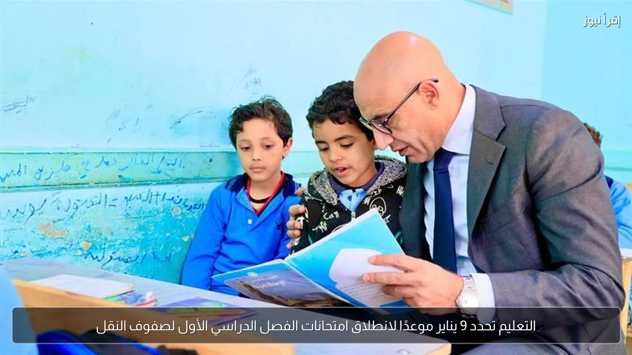 التعليم تحدد 9 يناير موعدًا لانطلاق امتحانات الفصل الدراسي الأول لصفوف النقل