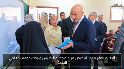 التعليم تجهز قانونًا لترخيص مزاولة مهنة التدريس وتبحث موقف معلمي الحصة