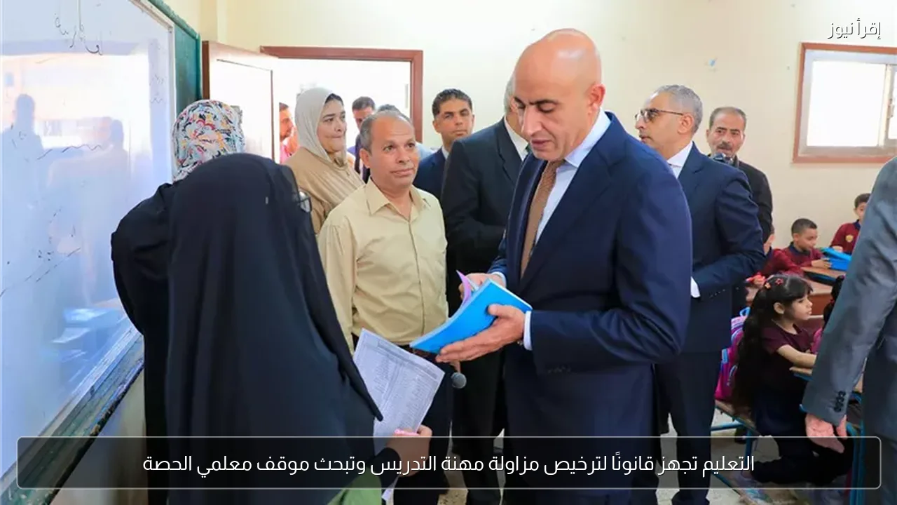 التعليم تجهز قانونًا لترخيص مزاولة مهنة التدريس وتبحث موقف معلمي الحصة