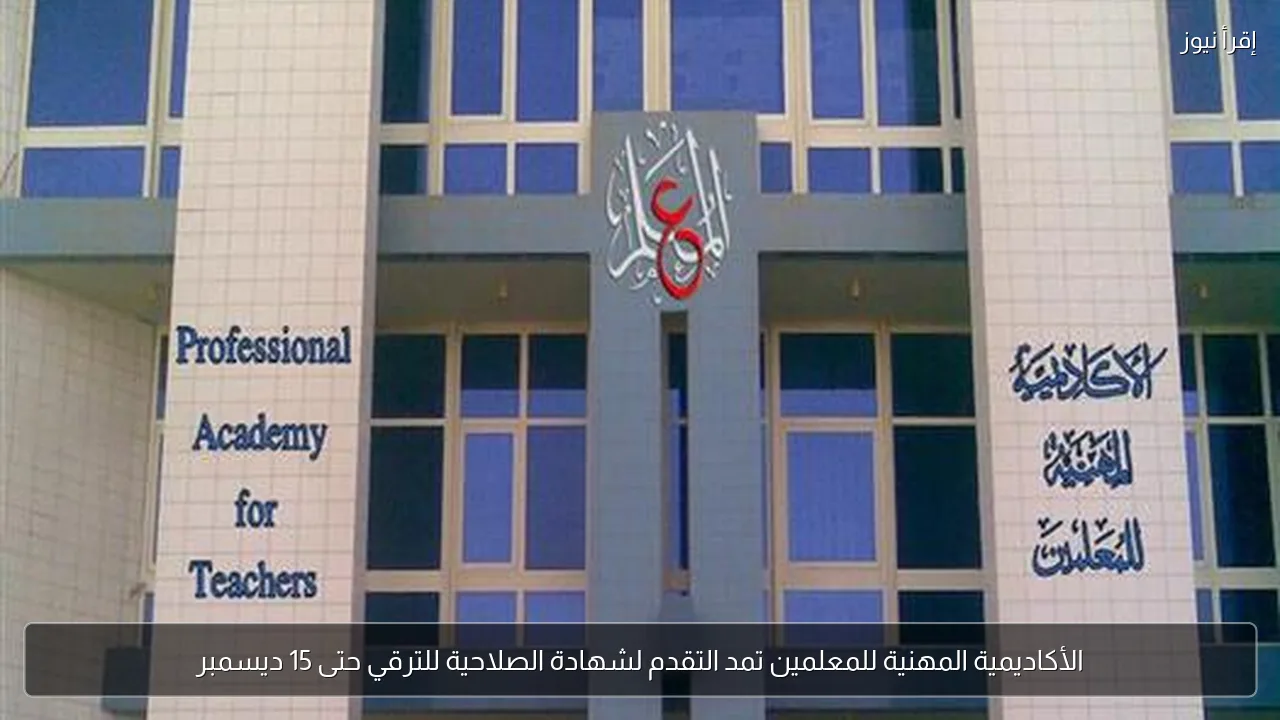 الأكاديمية المهنية للمعلمين تمد التقدم لشهادة الصلاحية للترقي حتى 15 ديسمبر