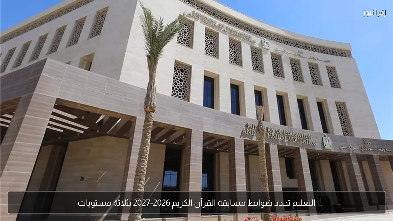 التعليم تحدد ضوابط مسابقة القرآن الكريم 2026-2027 بثلاثة مستويات