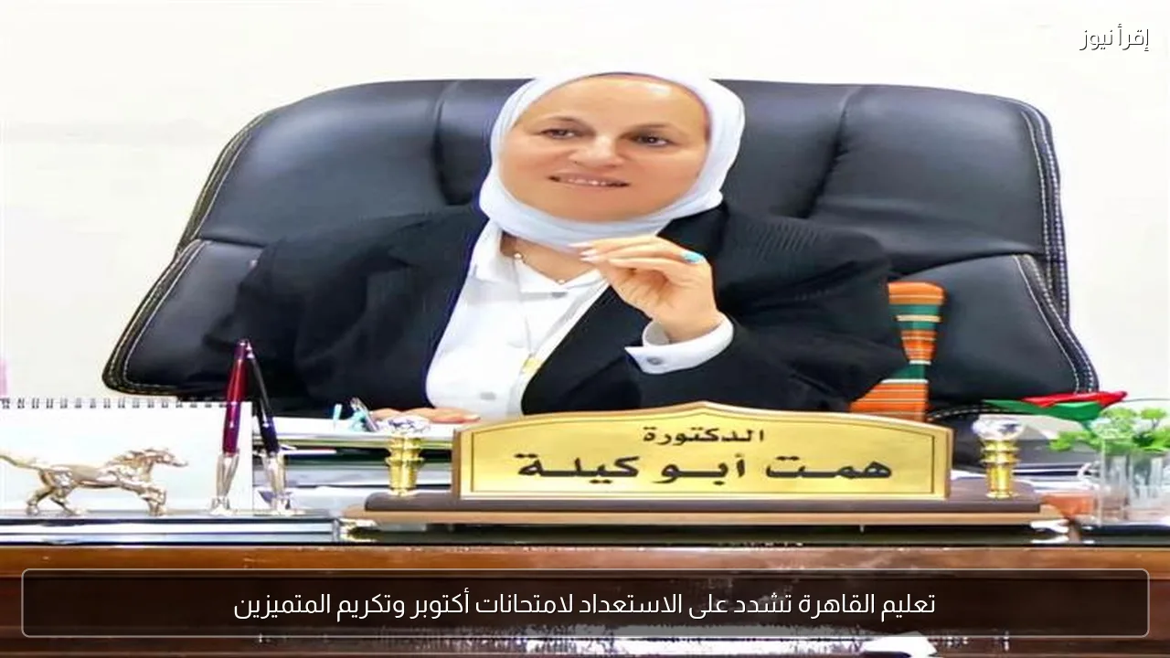 تعليم القاهرة تشدد على الاستعداد لامتحانات أكتوبر وتكريم المتميزين