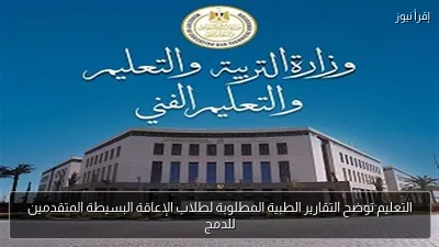التعليم توضح التقارير الطبية المطلوبة لطلاب الإعاقة البسيطة المتقدمين للدمج