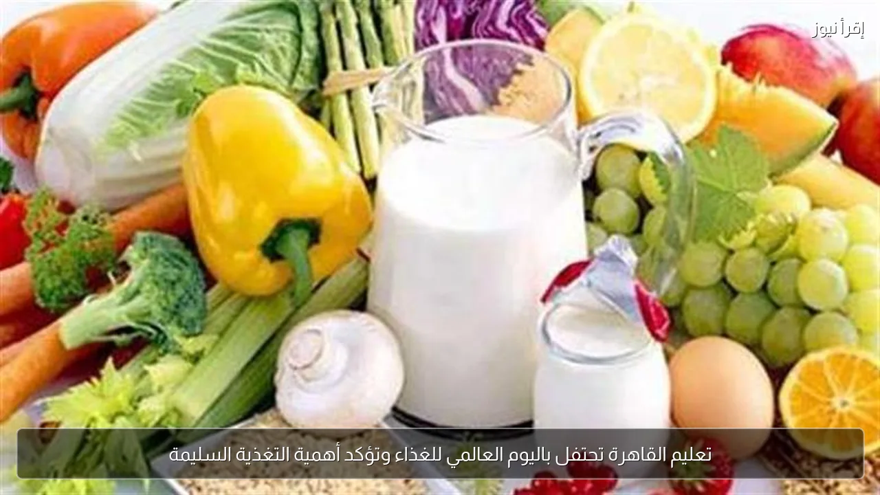 تعليم القاهرة تحتفل باليوم العالمي للغذاء وتؤكد أهمية التغذية السليمة