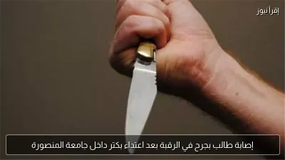 إصابة طالب بجرح في الرقبة بعد اعتداء بكتر داخل جامعة المنصورة