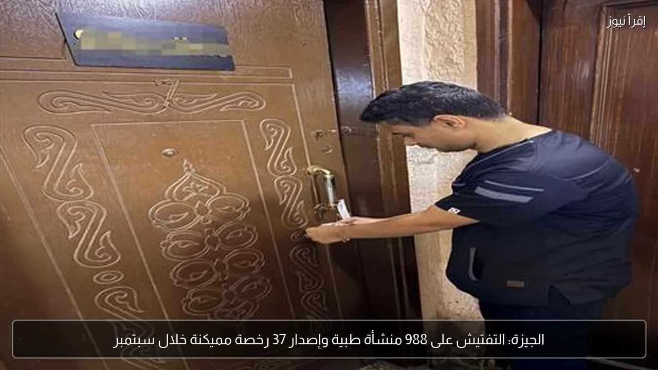 الجيزة: التفتيش على 988 منشأة طبية وإصدار 37 رخصة مميكنة خلال سبتمبر