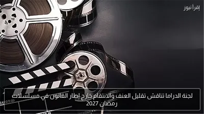 لجنة الدراما تناقش تقليل العنف والانتقام خارج إطار القانون في مسلسلات رمضان 2027