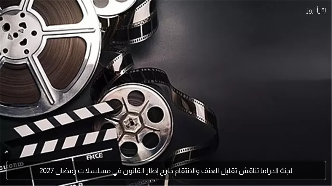 لجنة الدراما تناقش تقليل العنف والانتقام خارج إطار القانون في مسلسلات رمضان 2027