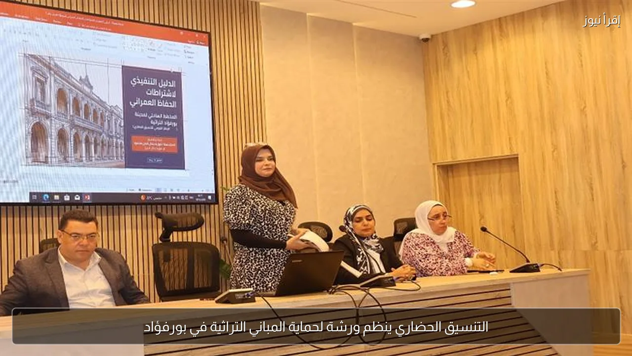 التنسيق الحضاري ينظم ورشة لحماية المباني التراثية في بورفؤاد