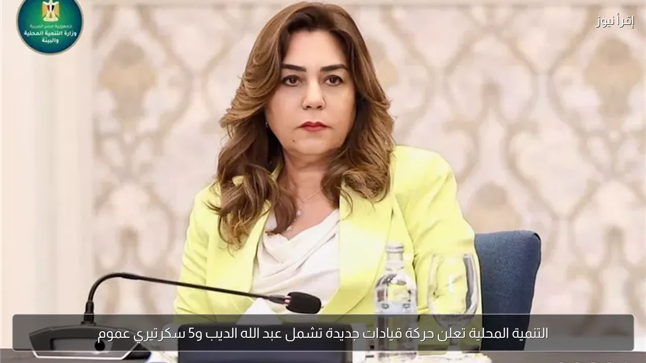 التنمية المحلية تعلن حركة قيادات جديدة تشمل عبد الله الديب و5 سكرتيري عموم