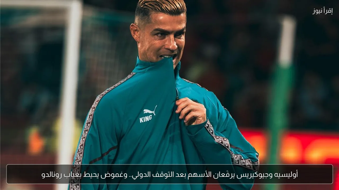 أوليسيه وجيوكيريس يرفَعان الأسهم بعد التوقف الدولي.. وغموض يحيط بغياب رونالدو