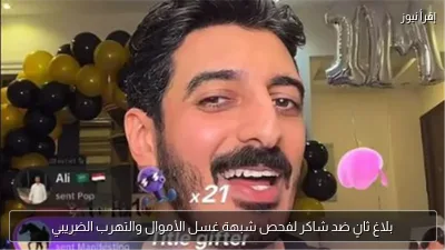 بلاغ ثانٍ ضد شاكر لفحص شبهة غسل الأموال والتهرب الضريبي