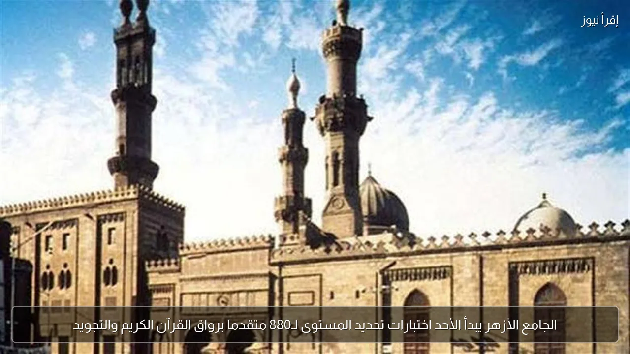 الجامع الأزهر يبدأ الأحد اختبارات تحديد المستوى لـ880 متقدما برواق القرآن الكريم والتجويد