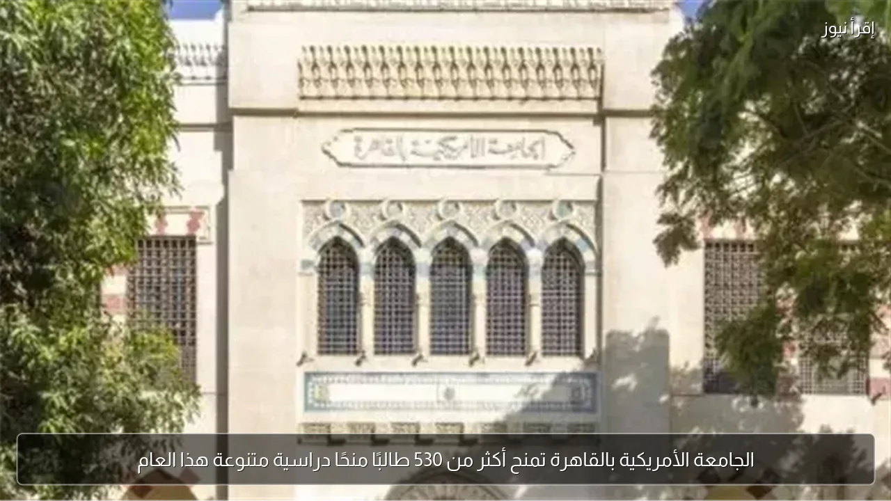 الجامعة الأمريكية بالقاهرة تمنح أكثر من 530 طالبًا منحًا دراسية متنوعة هذا العام