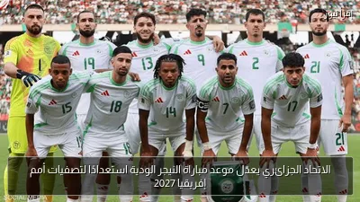 الاتحاد الجزائري يعدّل موعد مباراة النيجر الودية استعدادًا لتصفيات أمم إفريقيا 2027