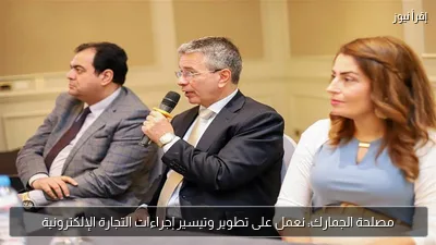 مصلحة الجمارك: نعمل على تطوير وتيسير إجراءات التجارة الإلكترونية