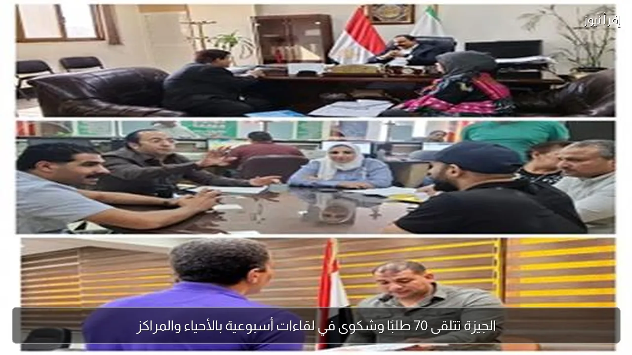 الجيزة تتلقى 70 طلبًا وشكوى في لقاءات أسبوعية بالأحياء والمراكز