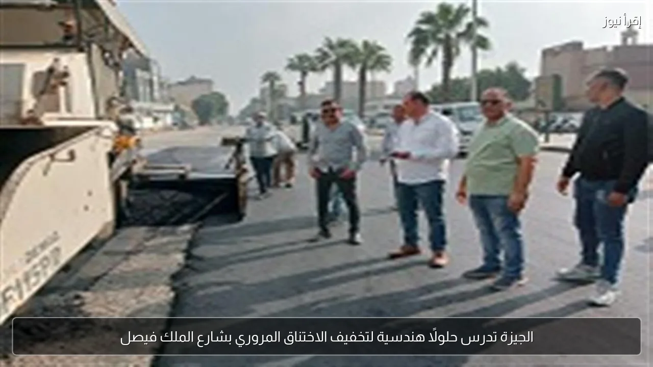 الجيزة تدرس حلولًا هندسية لتخفيف الاختناق المروري بشارع الملك فيصل