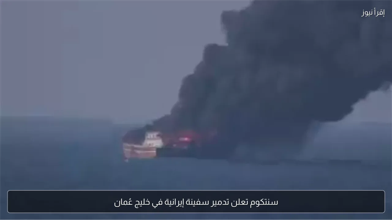 سنتكوم تعلن تدمير سفينة إيرانية في خليج عُمان