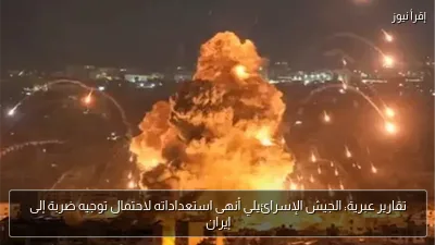 تقارير عبرية: الجيش الإسرائيلي أنهى استعداداته لاحتمال توجيه ضربة إلى إيران
