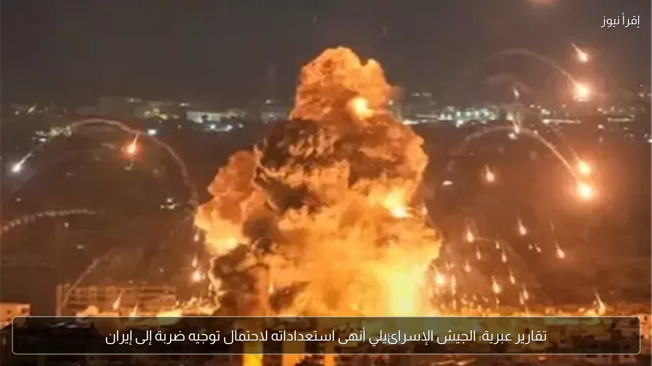 تقارير عبرية: الجيش الإسرائيلي أنهى استعداداته لاحتمال توجيه ضربة إلى إيران