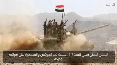 الجيش اليمني يعلن تنفيذ 1417 عملية ضد الحوثيين والسيطرة على مواقع جديدة