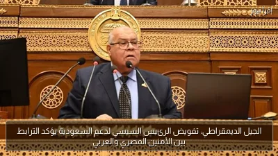 الجيل الديمقراطي: تفويض الرئيس السيسي لدعم السعودية يؤكد الترابط بين الأمنين المصري والعربي