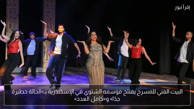 البيت الفني للمسرح يفتتح موسمه الشتوي في الإسكندرية بـ«الحالة خطيرة جدًا» و«كامل العدد»
