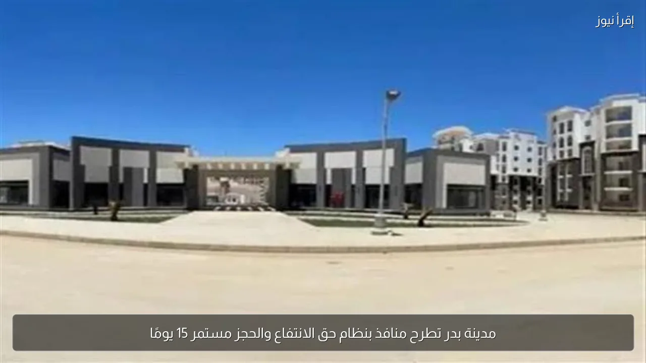 مدينة بدر تطرح منافذ بنظام حق الانتفاع والحجز مستمر 15 يومًا