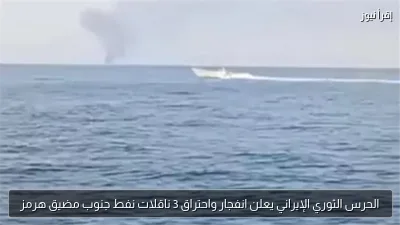 الحرس الثوري الإيراني يعلن انفجار واحتراق 3 ناقلات نفط جنوب مضيق هرمز