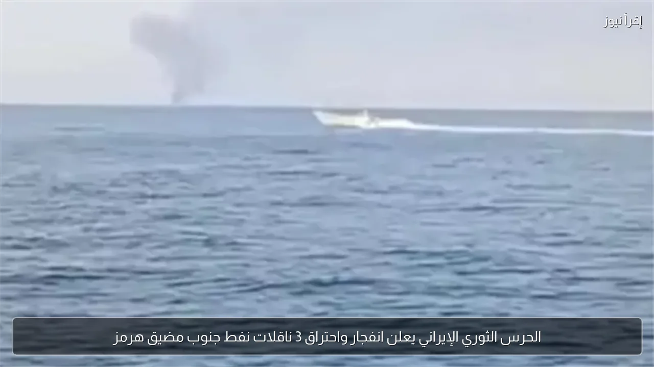 الحرس الثوري الإيراني يعلن انفجار واحتراق 3 ناقلات نفط جنوب مضيق هرمز