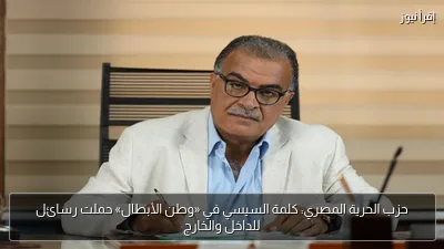 حزب الحرية المصري: كلمة السيسي في «وطن الأبطال» حملت رسائل للداخل والخارج