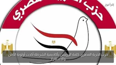 حزب الحرية المصري: كلمة الرئيس بأكاديمية الشرطة أكدت أولوية الأمن والاستقرار