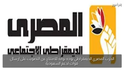 الحزب المصري الديمقراطي يوجه نوابه للامتناع عن التصويت على إرسال قوات لدعم السعودية