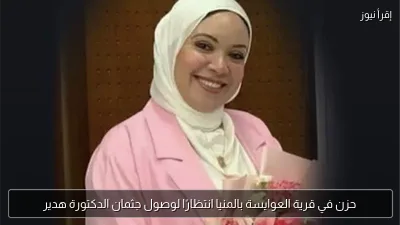 حزن في قرية العوايسة بالمنيا انتظارًا لوصول جثمان الدكتورة هدير